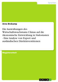 Title: Die Auswirkungen des Wirtschaftswachstums Chinas auf die ökonomische Entwicklung in Südostasien - Eine Analyse von Export und ausländischen Direktinvestitionen, Author: Arno Brokamp