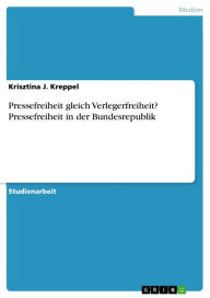 Title: Pressefreiheit gleich Verlegerfreiheit? Pressefreiheit in der Bundesrepublik, Author: Krisztina J. Kreppel