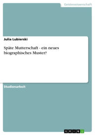 Title: Späte Mutterschaft - ein neues biographisches Muster?: ein neues biographisches Muster?, Author: Julia Lubierski