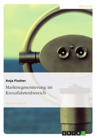 Title: Marktsegmentierung im Kreuzfahrtenbereich, Author: Anja Fischer