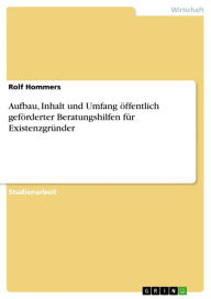 Title: Aufbau, Inhalt und Umfang öffentlich geförderter Beratungshilfen für Existenzgründer, Author: Rolf Hommers