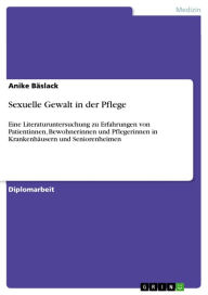 Title: Sexuelle Gewalt in der Pflege: Eine Literaturuntersuchung zu Erfahrungen von Patientinnen, Bewohnerinnen und Pflegerinnen in Krankenhäusern und Seniorenheimen, Author: Anike Bäslack