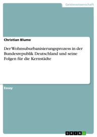 Title: Der Wohnsuburbanisierungsprozess in der Bundesrepublik Deutschland und seine Folgen für die Kernstädte, Author: Christian Blume