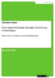 Title: Zero liquid discharge through closed loop technologies: Rinse water recycling in metal finishing plants, Author: Christian Tasser