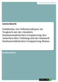 Title: Durkheims vier Selbstmordtypen im Vergleich mit der christlich fundamentalistischen Gruppierung den Amischen Alter Ordnung und der islamisch fundamentalistischen Gruppierung Hamas, Author: Janina Baierle