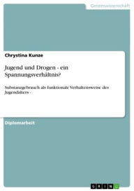 Title: Jugend und Drogen - ein Spannungsverhältnis?: Substanzgebrauch als funktionale Verhaltensweise des Jugendalters -, Author: Chrystina Kunze