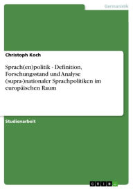 Title: Sprach(en)politik - Definition, Forschungsstand und Analyse (supra-)nationaler Sprachpolitiken im europäischen Raum: Definition, Forschungsstand und Analyse (supra-)nationaler Sprachpolitiken im europäischen Raum, Author: Christoph Koch
