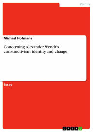 Title: Concerning Alexander Wendt's constructivism, identity and change, Author: Michael Hofmann