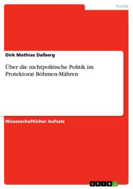 Title: Über die nichtpolitische Politik im Protektorat Böhmen-Mähren, Author: Dirk Mathias Dalberg