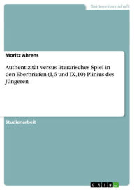 Title: Authentizität versus literarisches Spiel in den Eberbriefen (I,6 und IX,10) Plinius des Jüngeren, Author: Moritz Ahrens