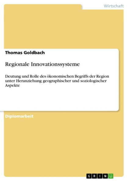 Regionale Innovationssysteme: Deutung und Rolle des ökonomischen Begriffs der Region unter Heranziehung geographischer und soziologischer Aspekte