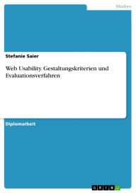 Title: Web Usability. Gestaltungskriterien und Evaluationsverfahren: Gestaltungskriterien und Evaluationsverfahren, Author: Stefanie Saier