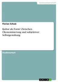 Title: Kultur als Form? Zwischen Ökonomisierung und subjektiver Selbstgestaltung, Author: Florian Schulz