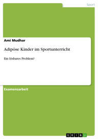 Title: Adipöse Kinder im Sportunterricht: Ein lösbares Problem?, Author: Ami Mudhar