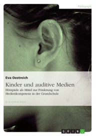 Title: Kinder und auditive Medien: Hörspiele als Mittel zur Förderung von Medienkompetenz in der Grundschule, Author: Eva Oestreich