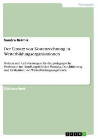 Title: Der Einsatz von Kostenrechnung in Weiterbildungsorganisationen: Nutzen und Anforderungen für die pädagogische Profession im Handlungsfeld der Planung, Durchführung und Evaluation von Weiterbildungsangeboten, Author: Sandra Brämik