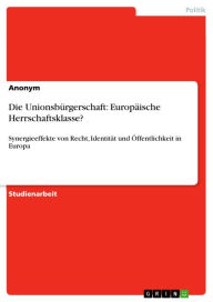 Title: Die Unionsbürgerschaft: Europäische Herrschaftsklasse?: Synergieeffekte von Recht, Identität und Öffentlichkeit in Europa, Author: Anonym