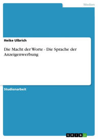 Title: Die Macht der Worte - Die Sprache der Anzeigenwerbung: Die Sprache der Anzeigenwerbung, Author: Heike Ulbrich