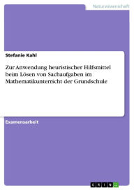 Title: Zur Anwendung heuristischer Hilfsmittel beim Lösen von Sachaufgaben im Mathematikunterricht der Grundschule, Author: Stefanie Kahl
