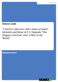 Title: I travel to discover other states of mind: Identität und Reise in V. S. Naipauls The Enigma of Arrival und A Way in the World, Author: Simone Linde
