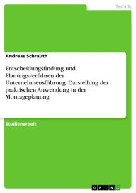 Title: Entscheidungsfindung und Planungsverfahren der Unternehmensführung: Darstellung der praktischen Anwendung in der Montageplanung, Author: Andreas Schrauth