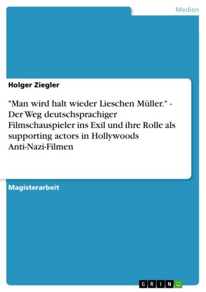 'Man wird halt wieder Lieschen Müller.' - Der Weg deutschsprachiger Filmschauspieler ins Exil und ihre Rolle als supporting actors in Hollywoods Anti-Nazi-Filmen: Der Weg deutschsprachiger Filmschauspieler ins Exil und ihre Rolle als supporting actors in