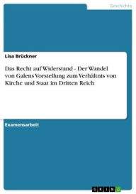 Title: Das Recht auf Widerstand - Der Wandel von Galens Vorstellung zum Verhältnis von Kirche und Staat im Dritten Reich: Der Wandel von Galens Vorstellung zum Verhältnis von Kirche und Staat im Dritten Reich, Author: Lisa Brückner