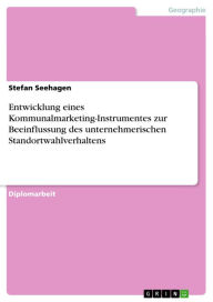 Title: Entwicklung eines Kommunalmarketing-Instrumentes zur Beeinflussung des unternehmerischen Standortwahlverhaltens, Author: Stefan Seehagen