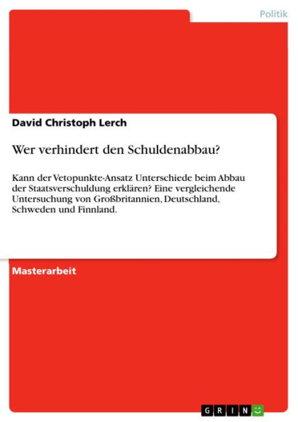 Wer verhindert den Schuldenabbau?: Kann der Vetopunkte-Ansatz Unterschiede beim Abbau der Staatsverschuldung erklären? Eine vergleichende Untersuchung von Großbritannien, Deutschland, Schweden und Finnland.