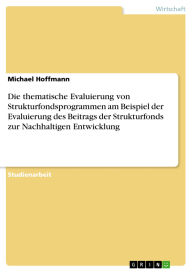 Title: Die thematische Evaluierung von Strukturfondsprogrammen am Beispiel der Evaluierung des Beitrags der Strukturfonds zur Nachhaltigen Entwicklung, Author: Michael  Hoffmann