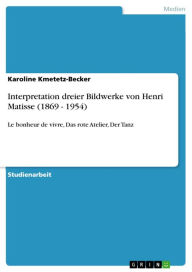 Title: Interpretation dreier Bildwerke von Henri Matisse (1869 - 1954): Le bonheur de vivre, Das rote Atelier, Der Tanz, Author: Karoline Kmetetz-Becker
