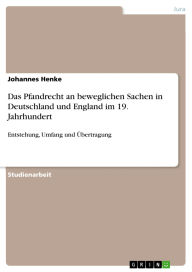 Title: Das Pfandrecht an beweglichen Sachen in Deutschland und England im 19. Jahrhundert: Entstehung, Umfang und Übertragung, Author: Johannes Henke