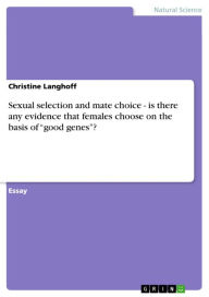 Title: Sexual selection and mate choice - is there any evidence that females choose on the basis of 'good genes'?: is there any evidence that females choose on the basis of 'good genes'?, Author: Christine Langhoff