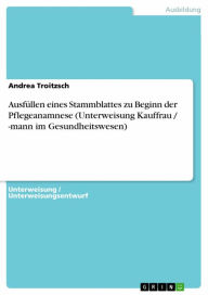 Title: Ausfüllen eines Stammblattes zu Beginn der Pflegeanamnese (Unterweisung Kauffrau / -mann im Gesundheitswesen), Author: Andrea Troitzsch