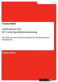 Title: Lobbying bei der EU-Umweltpolitikformulierung: Die Rolle der Euro-Umweltverbände bei der Beratung der Kommission, Author: Yvonne Wahl