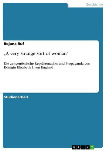 'A very strange sort of woman': Die zeitgenössische Repräsentation und Propaganda von Königin Elisabeth I. von England