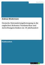 Title: Deutsche Einwanderungsbewegung in die englischen Kolonien Nordamerikas und Anwerbungstechniken im 18. Jahrhundert, Author: Andreas Wiedermann