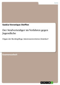 Title: Der Strafverteidiger im Verfahren gegen Jugendliche: Organ der Rechtspflege, Interessenvertreter, Erzieher?, Author: Saskia-Veronique Steffen