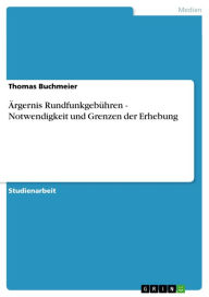 Title: Ärgernis Rundfunkgebühren - Notwendigkeit und Grenzen der Erhebung: Notwendigkeit und Grenzen der Erhebung, Author: Thomas Buchmeier