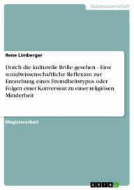 Title: Durch die kulturelle Brille gesehen - Eine sozialwissenschaftliche Reflexion zur Entstehung eines Fremdheitstypus oder Folgen einer Konversion zu einer religiösen Minderheit: Eine sozialwissenschaftliche Reflexion zur Entstehung eines Fremdheitstypus oder, Author: Rene Limberger