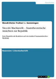 Title: Niccoló Machiavelli - Staatstheoretische Ansichten zur Republik: Sein Handeln als Reaktion auf ein tradiert humanistisches Weltbild, Author: Wendt-Dieter Freiherr v. Gemmingen