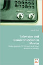 Television And Democratization In Mexico - Media Markets, Tv Content And Voter Behavior In Mexico