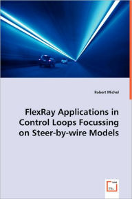 Title: FlexRay Applications in Control Loops Focussing on Steer-by-wire Models, Author: Robert Michel