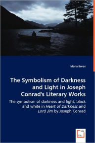 Title: The Symbolism of Darkness and Light in Joseph Conrad's Literary Works - The symbolism of darkness and light, black and white in Heart of Darkness and Lord Jim by Joseph Conrad, Author: Maria Boros