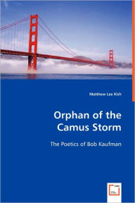Title: Orphan of the Camus Storm - The Poetics of Bob Kaufman, Author: Matthew Lee Kish