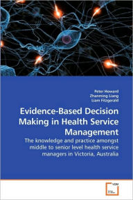 Title: Evidence-Based Decision Making in Health Service Management, Author: Peter Howard