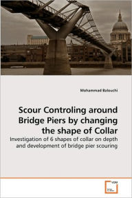 Title: Scour Controling around Bridge Piers by changing the shape of Collar, Author: Mohammad Balouchi