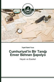 Title: Cumhuriyet'in Bir Tanigi Enver Behnan Sapolyo, Author: Irsad Sami Yuca