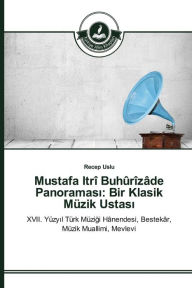 Title: Mustafa Itrî Buhûrîzâde Panoramasi: Bir Klasik Müzik Ustasi, Author: Recep Uslu