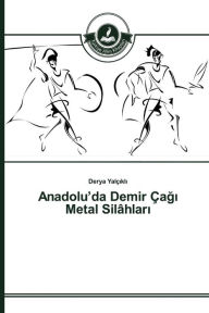 Title: Anadolu'da Demir Çagi Metal Silâhlari, Author: Yalçikli Derya